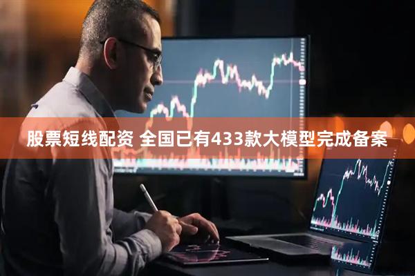 股票短线配资 全国已有433款大模型完成备案