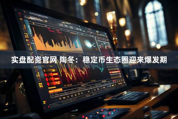 实盘配资官网 陶冬：稳定币生态圈迎来爆发期