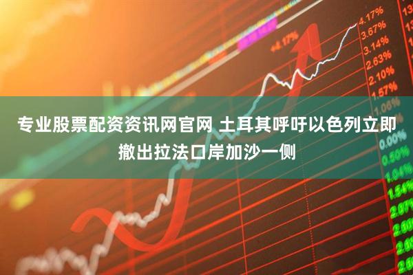 专业股票配资资讯网官网 土耳其呼吁以色列立即撤出拉法口岸加沙一侧