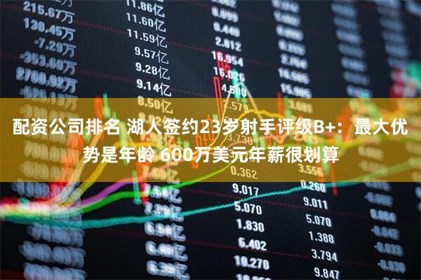 配资公司排名 湖人签约23岁射手评级B+：最大优势是年龄 600万美元年薪很划算