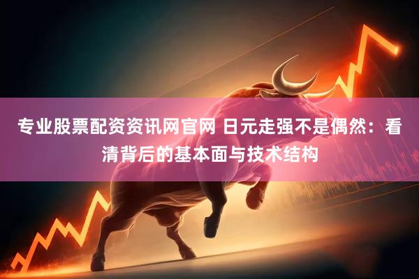 专业股票配资资讯网官网 日元走强不是偶然:看清背后的基本面与技术结构