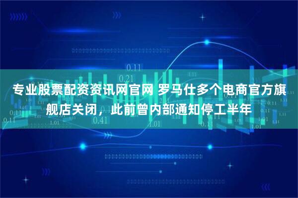 专业股票配资资讯网官网 罗马仕多个电商官方旗舰店关闭，此前曾内部通知停工半年