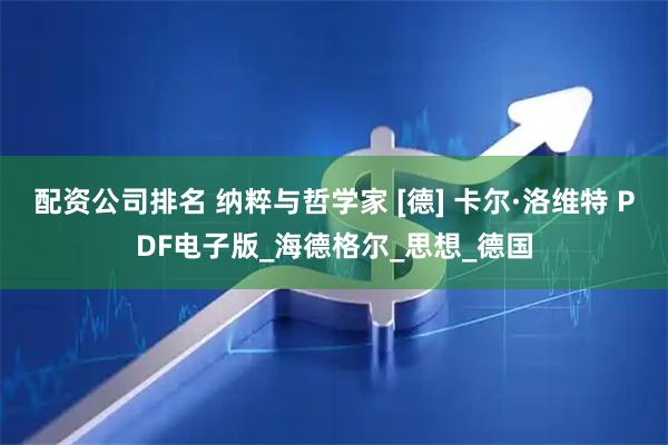 配资公司排名 纳粹与哲学家 [德] 卡尔·洛维特 PDF电子版_海德格尔_思想_德国
