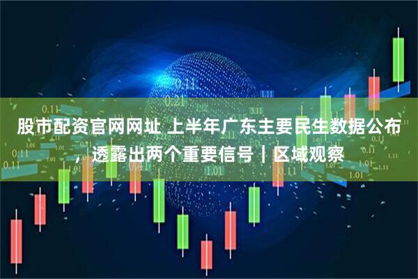 股市配资官网网址 上半年广东主要民生数据公布，透露出两个重要信号｜区域观察