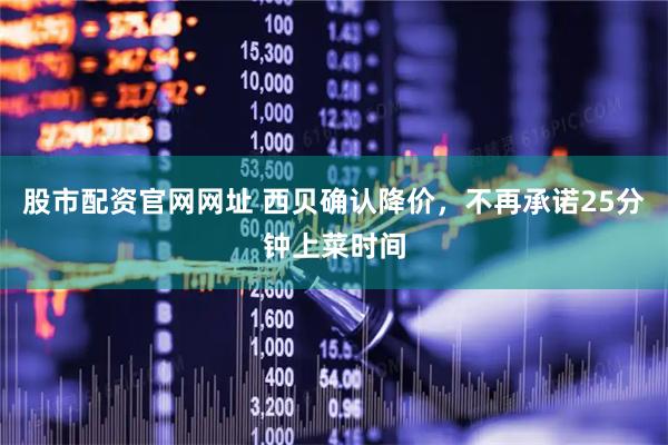股市配资官网网址 西贝确认降价，不再承诺25分钟上菜时间