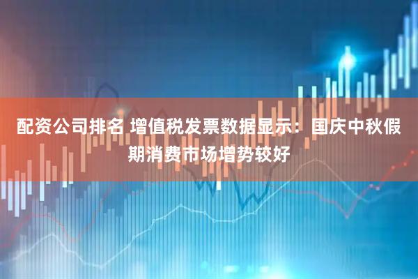 配资公司排名 增值税发票数据显示：国庆中秋假期消费市场增势较好