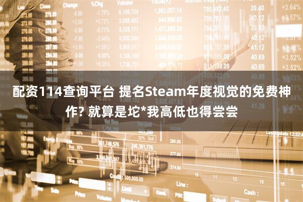 配资114查询平台 提名Steam年度视觉的免费神作? 就算是坨*我高低也得尝尝
