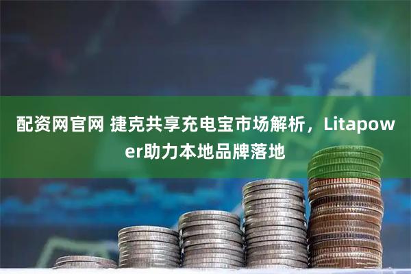 配资网官网 捷克共享充电宝市场解析，Litapower助力本地品牌落地