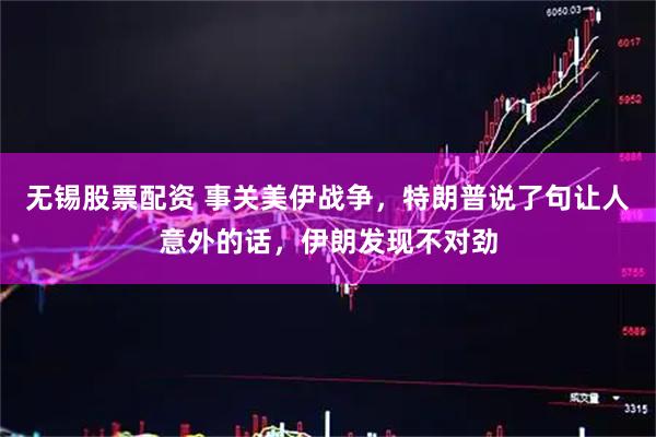 无锡股票配资 事关美伊战争，特朗普说了句让人意外的话，伊朗发现不对劲