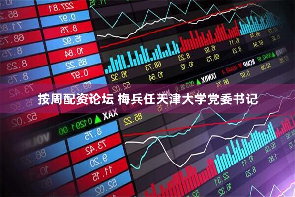 按周配资论坛 梅兵任天津大学党委书记