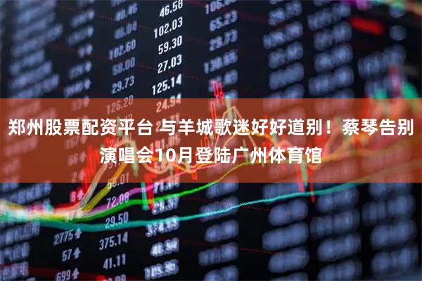 郑州股票配资平台 与羊城歌迷好好道别！蔡琴告别演唱会10月登陆广州体育馆