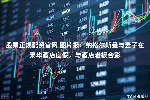 股票正规配资官网 图片报：纳格尔斯曼与妻子在豪华酒店度假，与酒店老板合影