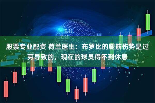 股票专业配资 荷兰医生：布罗比的腿筋伤势是过劳导致的，现在的球员得不到休息