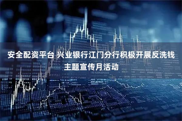 安全配资平台 兴业银行江门分行积极开展反洗钱主题宣传月活动